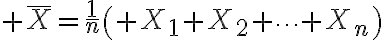 $\bar{X}=\frac1n\left( X_1+X_2+\cdots+X_n\right)$