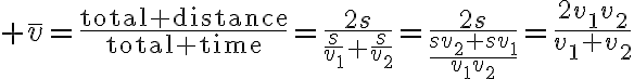 $\bar{v}=\frac{\textrm{total distance}}{\textrm{total time}}=\frac{2s}{\frac{s}{v_1}+\frac{s}{v_2}}=\frac{2s}{\frac{sv_2+sv_1}{v_1v_2}}=\frac{2v_1v_2}{v_1+v_2}$