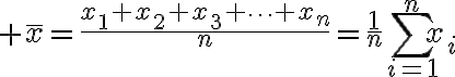 $\bar{x}=\frac{x_1+x_2+x_3+\cdots+x_n}{n}=\frac{1}{n}\sum_{i=1}^{n}x_i$