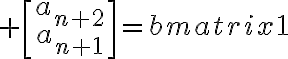 $\begin{bmatrix}a_{n+2}\\a_{n+1}\end{bmatrix}=\begin{bmatrix}1&1\\1&0\end{bmatrix}\begin{bmatrix}a_{n+1}\\a_n\end{bmatrix}$
