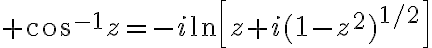 $\cos^{-1}z=-i\ln\left[z+i(1-z^2)^{1/2}\right]$