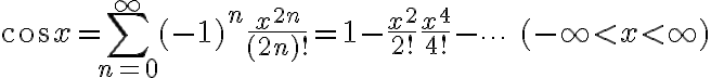 $\cos x = \sum_{n=0}^{\infty}(-1)^n\frac{x^{2n}}{(2n)!}=1-\frac{x^2}{2!}+\frac{x^4}{4!}-\cdots\quad(-\infty<x<\infty)$