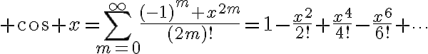 $\cos x=\sum_{m=0}^{\infty}\frac{(-1)^m x^{2m}}{(2m)!}=1-\frac{x^2}{2!}+\frac{x^4}{4!}-\frac{x^6}{6!}+\cdots$