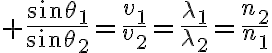 $\frac{\sin\theta_1}{\sin\theta_2}=\frac{v_1}{v_2}=\frac{\lambda_1}{\lambda_2}=\frac{n_2}{n_1}$