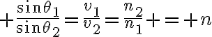 $\frac{\sin\theta_1}{\sin\theta_2}=\frac{v_1}{v_2}=\frac{n_2}{n_1} = n$