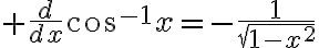 $\frac{d}{dx}\cos^{-1}x=-\frac1{\sqrt{1-x^2}}$