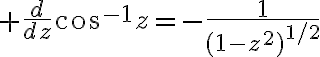 $\frac{d}{dz}\cos^{-1}z=-\frac{1}{(1-z^2)^{1/2}}$