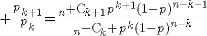 $\frac{p_{k+1}}{p_k}=\frac{{}_n{\rm C}_{k+1}p^{k+1}(1-p)^{n-k-1}}{{}_n{\rm C}_k p^k(1-p)^{n-k}}$
