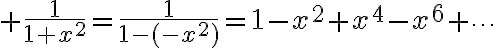 $\frac1{1+x^2}=\frac1{1-(-x^2)}=1-x^2+x^4-x^6+\cdots\;(|-x^2|<1)$