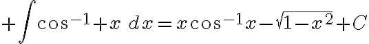 $\int\cos^{-1} x\,dx=x\cos^{-1}x-\sqrt{1-x^2}+C$