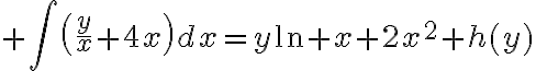 $\int\left(\frac{y}{x}+4x\right)dx=y\ln x+2x^2+h(y)$