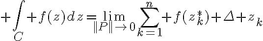 $\int_C f(z)dz=\lim_{||P||\to0}\sum_{k=1}^{n} f(z_k^*) \Delta z_k$