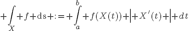 $\int_X f \text{ds} := \int_a^b f(X(t)) \left| X'(t) \right| dt$