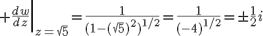 $\left.\frac{dw}{dz}\right|_{z=\sqrt{5}}=\frac{1}{(1-(\sqrt{5})^2)^{1/2}}=\frac{1}{(-4)^{1/2}}=\pm\frac12i$