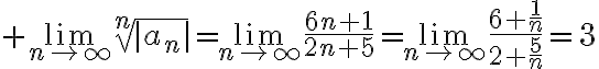$\lim_{n\to\infty}\sqrt[n]{|a_n|}=\lim_{n\to\infty}\frac{6n+1}{2n+5}=\lim_{n\to\infty}\frac{6+\frac{1}{n}}{2+\frac{5}{n}}=3$