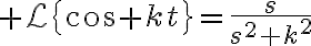 $\mathcal{L}\left{\cos kt\right}=\frac{s}{s^2+k^2}$