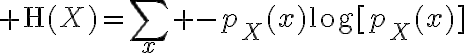 $\mathrm{H}(X)=\sum_x -p_X(x)\log[p_X(x)]$
