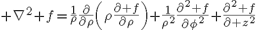 $\nabla^2 f=\frac{1}{\rho}\frac{\partial}{\partial\rho}\left(\rho\frac{\partial f}{\partial\rho}\right)+\frac{1}{\rho^2}\frac{\partial^2 f}{\partial\phi^2}+\frac{\partial^2 f}{\partial z^2}$