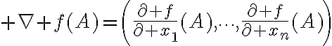 $\nabla f(A)=\left(\frac{\partial f}{\partial x_1}(A),\cdots,\frac{\partial f}{\partial x_n}(A)\right)$