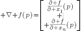 $\nabla f(p)=\begin{bmatrix}\frac{\partial f}{\partial x_1}(p)\\ \vdots\\ \frac{\partial f}{\partial x_n}(p)\end{bmatrix}$