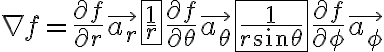 $\nabla f=\frac{\partial f}{\partial r}\vec{a_r} + \fbox{\frac{1}{r}}\frac{\partial f}{\partial\theta}\vec{a_{\theta}} + \fbox{\frac{1}{r\sin\theta}}\frac{\partial f}{\partial\phi}\vec{a_{\phi}}$