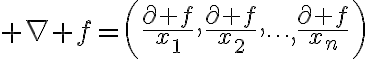 $\nabla f=\left(\frac{\partial f}{x_1},\frac{\partial f}{x_2},\cdots,\frac{\partial f}{x_n}\right)$