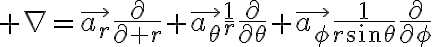 $\nabla=\vec{a_r}\frac{\partial}{\partial r}+\vec{a_{\theta}}\frac{1}{r}\frac{\partial}{\partial\theta}+\vec{a_{\phi}}\frac{1}{r\sin\theta}\frac{\partial}{\partial\phi}$