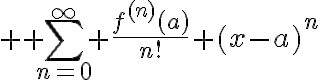 $\nolimits \sum_{n=0}^{\infty} \frac{f^{(n)}(a)}{n!} (x-a)^n$