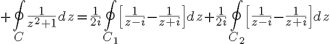 $\oint_C\frac{1}{z^2+1}dz=\frac{1}{2i}\oint_{C_1}\left[\frac{1}{z-i}-\frac{1}{z+i}\right]dz+\frac{1}{2i}\oint_{C_2}\left[\frac{1}{z-i}-\frac{1}{z+i}\right]dz$