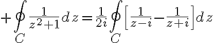 $\oint_C\frac{1}{z^2+1}dz=\frac{1}{2i}\oint_C\left[\frac{1}{z-i}-\frac{1}{z+i}\right]dz$