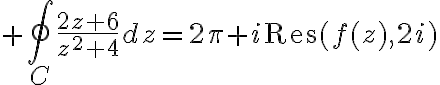 $\oint_C\frac{2z+6}{z^2+4}dz=2\pi i\textrm{Res}(f(z),2i)$
