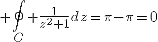 $\oint_C \frac{1}{z^2+1}dz=\pi-\pi=0$