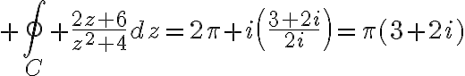 $\oint_C \frac{2z+6}{z^2+4}dz=2\pi i\left(\frac{3+2i}{2i}\right)=\pi(3+2i)$