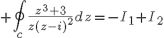 $\oint_c\frac{z^3+3}{z(z-i)^2}dz=-I_1+I_2$