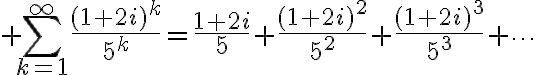 $\sum_{k=1}^{\infty}\frac{(1+2i)^k}{5^k}=\frac{1+2i}{5}+\frac{(1+2i)^2}{5^2}+\frac{(1+2i)^3}{5^3}+\cdots$