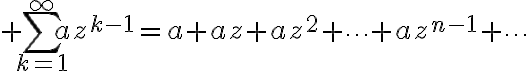 $\sum_{k=1}^{\infty}az^{k-1}=a+az+az^2+\cdots+az^{n-1}+\cdots$