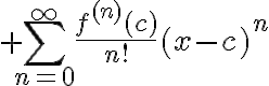 $\sum_{n=0}^{\infty}\frac{f^{(n)}(c)}{n!}(x-c)^n$