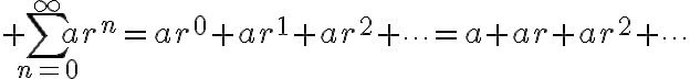 $\sum_{n=0}^{\infty}ar^n=ar^0+ar^1+ar^2+\cdots=a+ar+ar^2+\cdots$