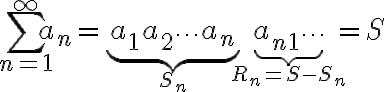 $\sum_{n=1}^{\infty} a_n = \underbrace{a_1+a_2+\cdots+a_n}_{S_n} + \underbrace{a_{n+1}+\cdots}_{R_n=S-S_n} = S$