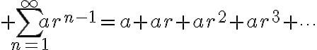 $\sum_{n=1}^{\infty}ar^{n-1}=a+ar+ar^2+ar^3+\cdots$