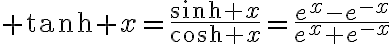 $\tanh x=\frac{\sinh x}{\cosh x}=\frac{e^{x}-e^{-x}}{e^{x}+e^{-x}}$
