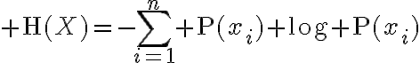 $\textrm{H}(X)=-\sum_{i=1}^{n} \textrm{P}(x_i) \log \textrm{P}(x_i)$