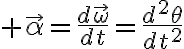 $\vec{\alpha}=\frac{d\vec{\omega}}{dt}=\frac{d^2\theta}{dt^2}$