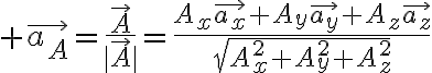 $\vec{a_A}=\frac{\vec{A}}{|\vec{A}|}=\frac{A_x\vec{a_x}+A_y\vec{a_y}+A_z\vec{a_z}}{\sqrt{A_x^2+A_y^2+A_z^2}}$