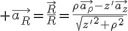 $\vec{a_R}=\frac{\vec{R}}{R}=\frac{\rho\vec{a_{\rho}}-z'\vec{a_z}}{\sqrt{{z'}^2+\rho^2}$