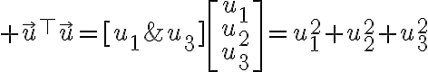 $\vec{u}{}^{\top}\vec{u}=[u_1\;u_2\;u_3]\begin{bmatrix}u_1\\u_2\\u_3\end{bmatrix}=u_1^2+u_2^2+u_3^2$