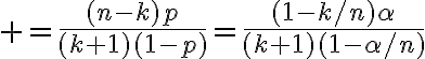 $=\frac{(n-k)p}{(k+1)(1-p)}=\frac{(1-k/n)\alpha}{(k+1)(1-\alpha/n)}$