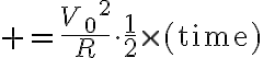 $=\frac{{V_0}^2}{R}\cdot\frac12\times(\text{time})$