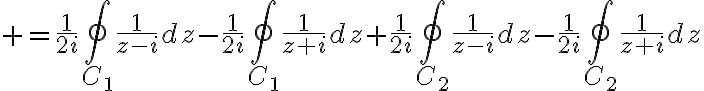 $=\frac{1}{2i}\oint_{C_1}\frac{1}{z-i}dz-\frac{1}{2i}\oint_{C_1}\frac{1}{z+i}dz+\frac{1}{2i}\oint_{C_2}\frac{1}{z-i}dz-\frac{1}{2i}\oint_{C_2}\frac{1}{z+i}dz$
