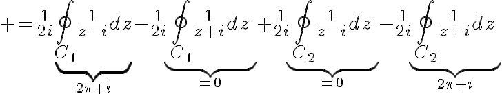 $=\frac{1}{2i}\underbrace{\oint_{C_1}\frac{1}{z-i}dz}_{2\pi i}-\frac{1}{2i}\underbrace{\oint_{C_1}\frac{1}{z+i}dz}_{=0}+\frac{1}{2i}\underbrace{\oint_{C_2}\frac{1}{z-i}dz}_{=0}-\frac{1}{2i}\underbrace{\oint_{C_2}\frac{1}{z+i}dz}_{2\pi i}$